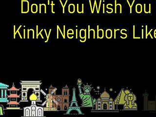 Don't you crave kinky neighbors like us?!