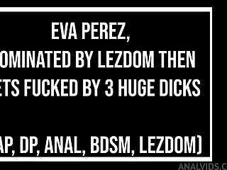 Eva Perez's lezdom ass wrecked by triple monster cocks