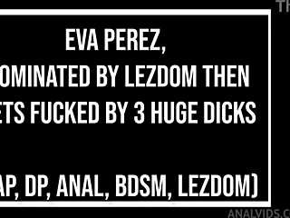 Eva Perez's lezdom ass wrecked by triple monster cocks